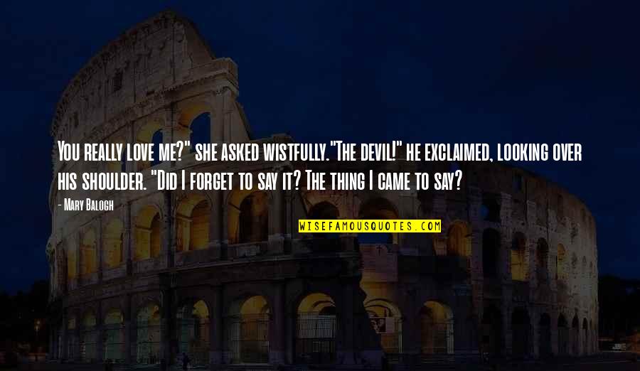 Did You Forget Me Quotes By Mary Balogh: You really love me?" she asked wistfully."The devil!"