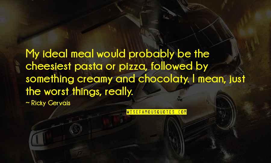 Did You Know Facts Quotes By Ricky Gervais: My ideal meal would probably be the cheesiest Did You Know Facts Quotes By Ricky Gervais: My ideal meal would probably be the cheesiest