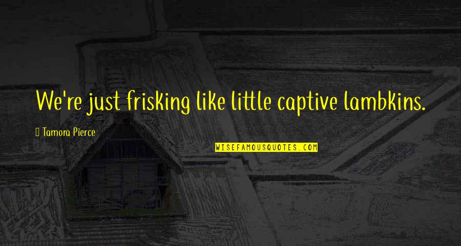 Did You Know Gaming Quotes By Tamora Pierce: We're just frisking like little captive lambkins.