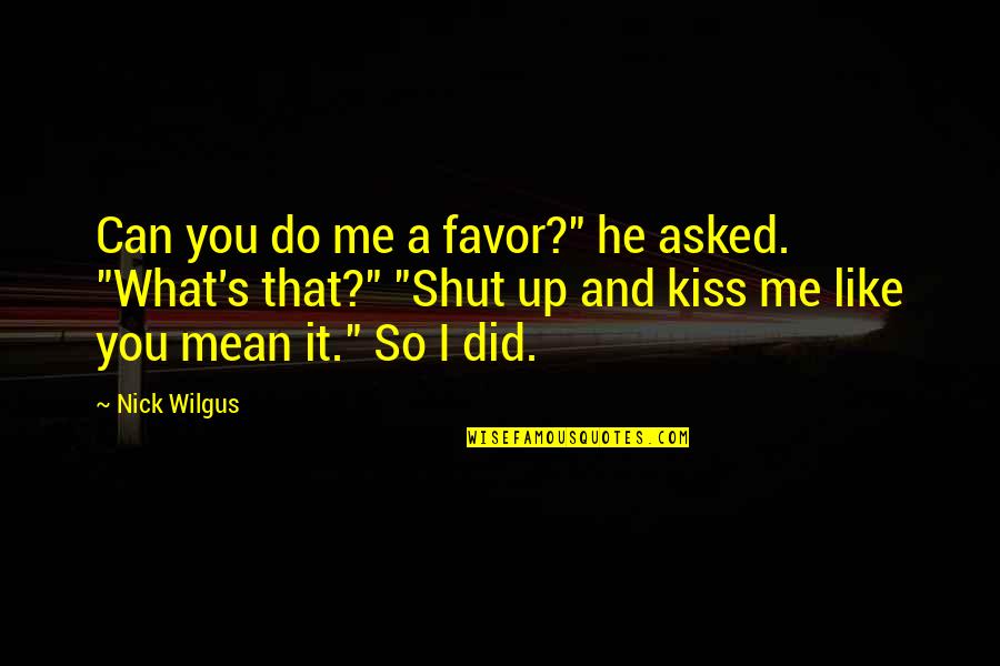 Did You Mean It Quotes By Nick Wilgus: Can you do me a favor?" he asked.