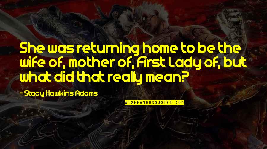 Did You Mean It Quotes By Stacy Hawkins Adams: She was returning home to be the wife