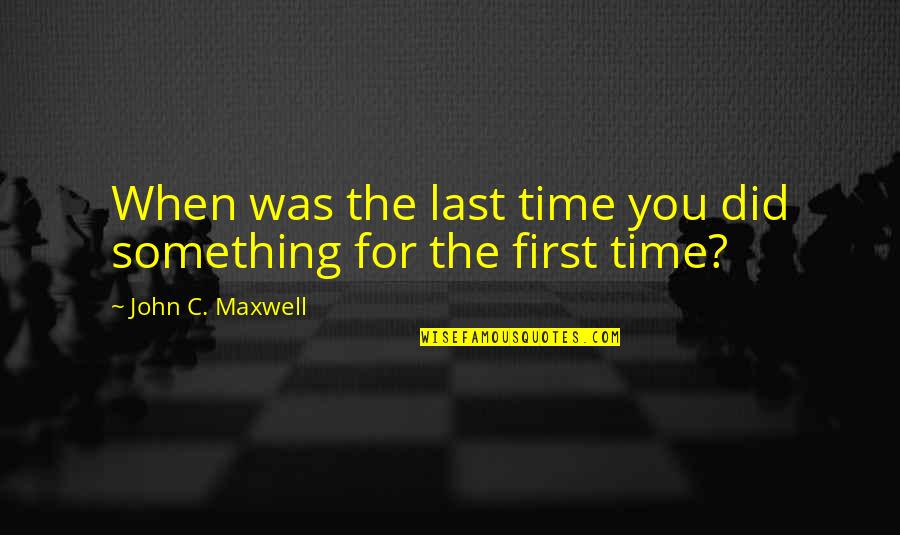 Did You Quotes By John C. Maxwell: When was the last time you did something Did You Quotes By John C. Maxwell: When was the last time you did something