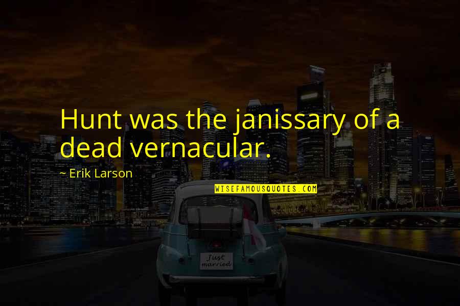 Did You See The Size Of That Chicken Quotes By Erik Larson: Hunt was the janissary of a dead vernacular. Did You See The Size Of That Chicken Quotes By Erik Larson: Hunt was the janissary of a dead vernacular.