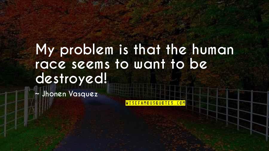 Did You Smile Today Quotes By Jhonen Vasquez: My problem is that the human race seems Did You Smile Today Quotes By Jhonen Vasquez: My problem is that the human race seems