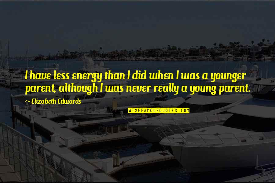 Did Young Quotes By Elizabeth Edwards: I have less energy than I did when