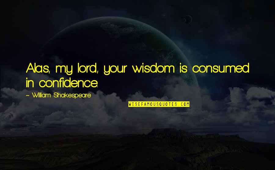 Didacticism In Literature Quotes By William Shakespeare: Alas, my lord, your wisdom is consumed in
