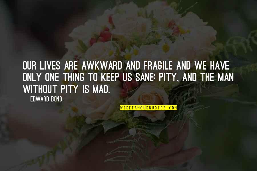 Didactico Quotes By Edward Bond: Our lives are awkward and fragile and we Didactico Quotes By Edward Bond: Our lives are awkward and fragile and we