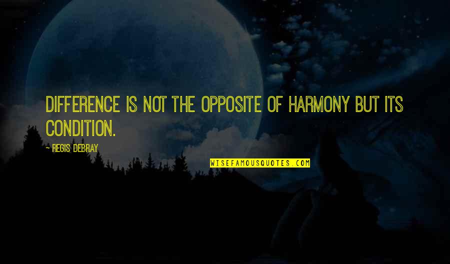 Didashah Quotes By Regis Debray: Difference is not the opposite of harmony but