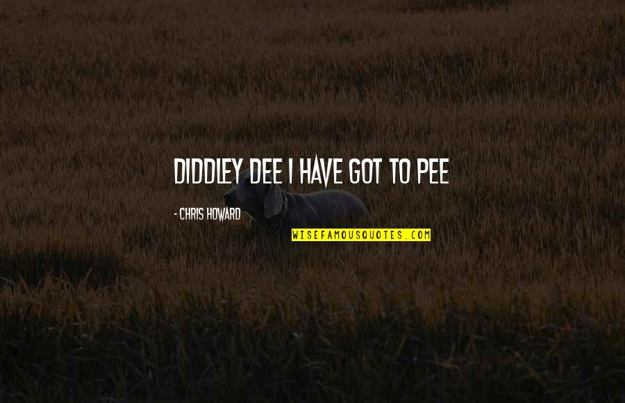Diddley's Quotes By Chris Howard: Diddley dee I have got to pee