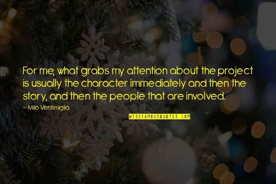 Diddling At Work Quotes By Milo Ventimiglia: For me, what grabs my attention about the