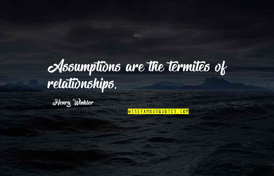 Diddling In Public Quotes By Henry Winkler: Assumptions are the termites of relationships.