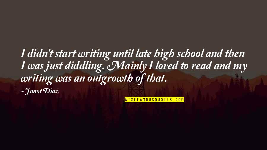 Diddling Quotes By Junot Diaz: I didn't start writing until late high school