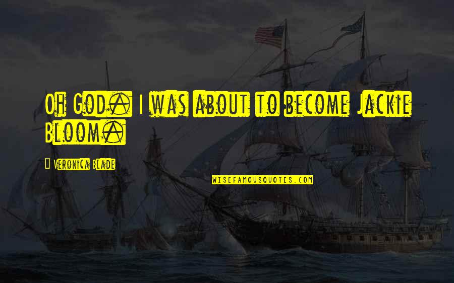 Didee Boy Quotes By Veronica Blade: Oh God. I was about to become Jackie Didee Boy Quotes By Veronica Blade: Oh God. I was about to become Jackie