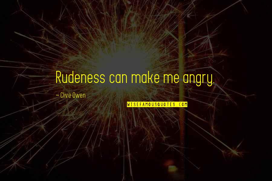 Didelio Jautrumo Quotes By Clive Owen: Rudeness can make me angry.