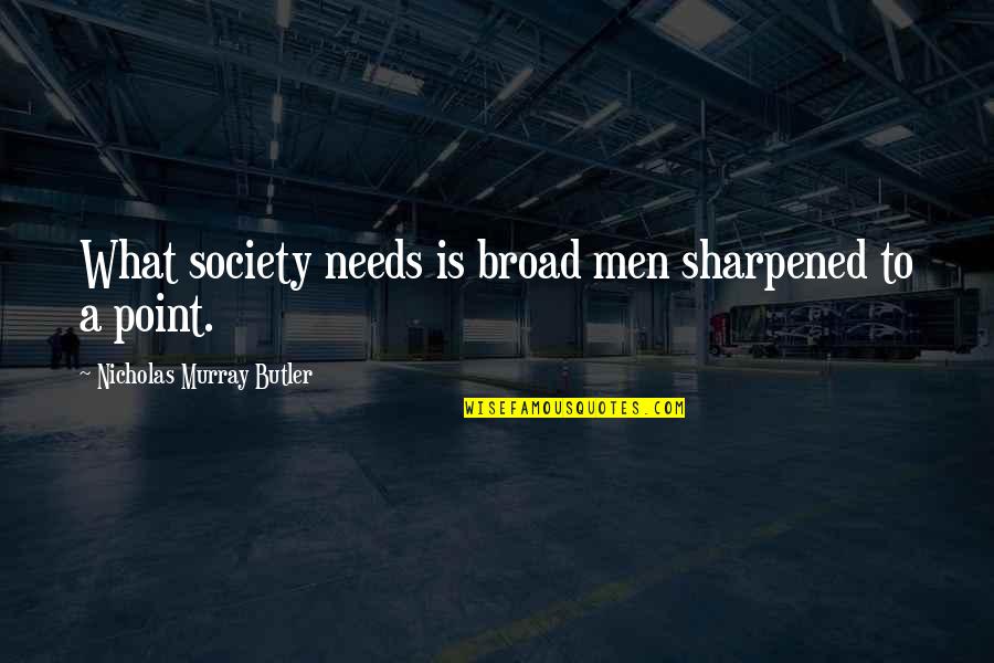 Dideliu Dyd Iu Drabu Iai Moterims Quotes By Nicholas Murray Butler: What society needs is broad men sharpened to Dideliu Dyd Iu Drabu Iai Moterims Quotes By Nicholas Murray Butler: What society needs is broad men sharpened to