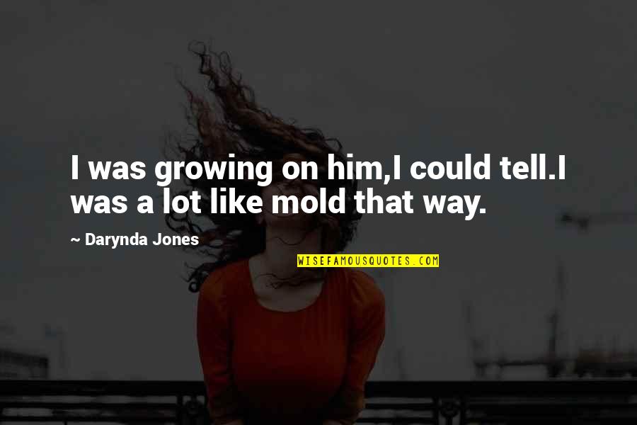 Dident Quotes By Darynda Jones: I was growing on him,I could tell.I was
