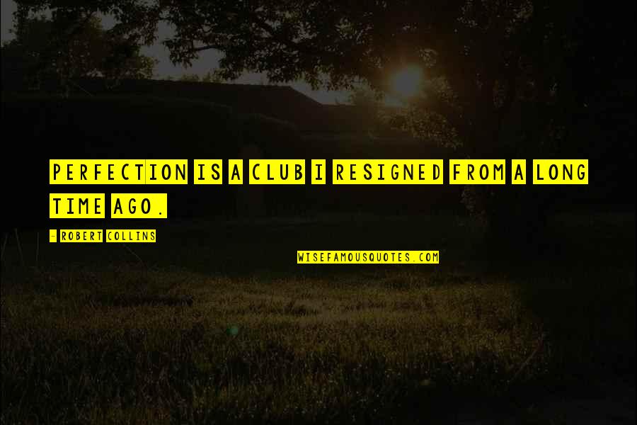 Dident Quotes By Robert Collins: Perfection is a club I resigned from a
