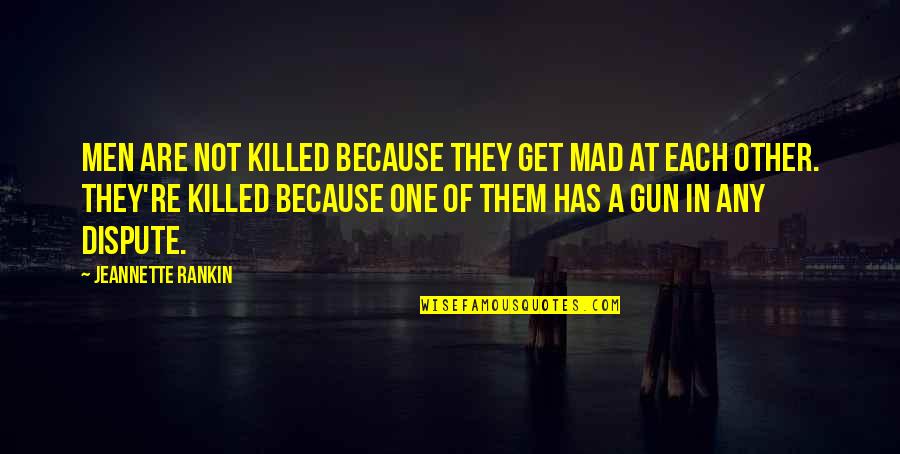 Dident Weapon Quotes By Jeannette Rankin: Men are not killed because they get mad Dident Weapon Quotes By Jeannette Rankin: Men are not killed because they get mad