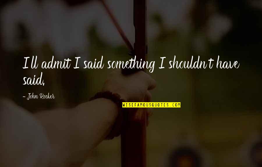 Dident Weapon Quotes By John Rocker: I'll admit I said something I shouldn't have Dident Weapon Quotes By John Rocker: I'll admit I said something I shouldn't have