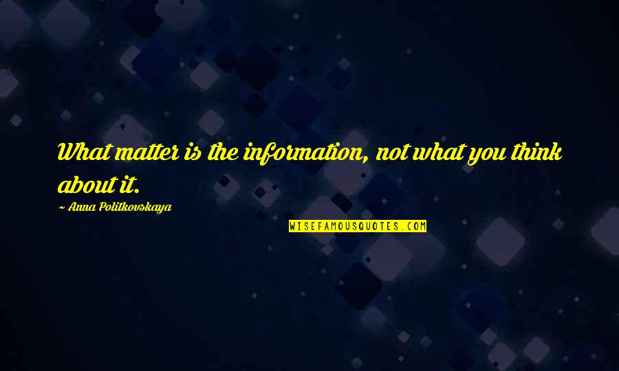 Diderot Effect Quotes By Anna Politkovskaya: What matter is the information, not what you