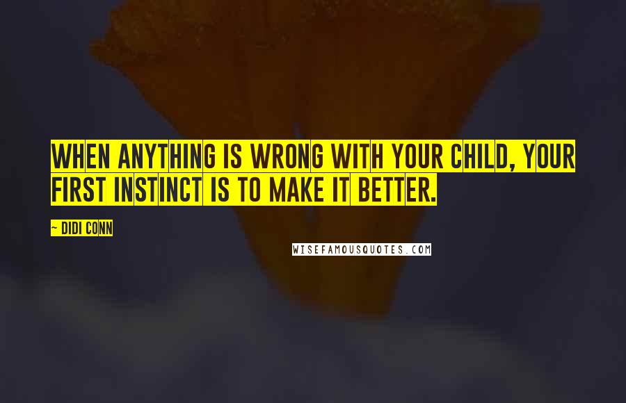 Didi Conn quotes: When anything is wrong with your child, your first instinct is to make it better.
