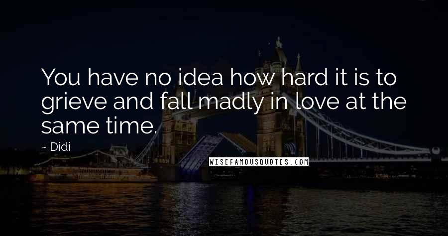 Didi quotes: You have no idea how hard it is to grieve and fall madly in love at the same time.