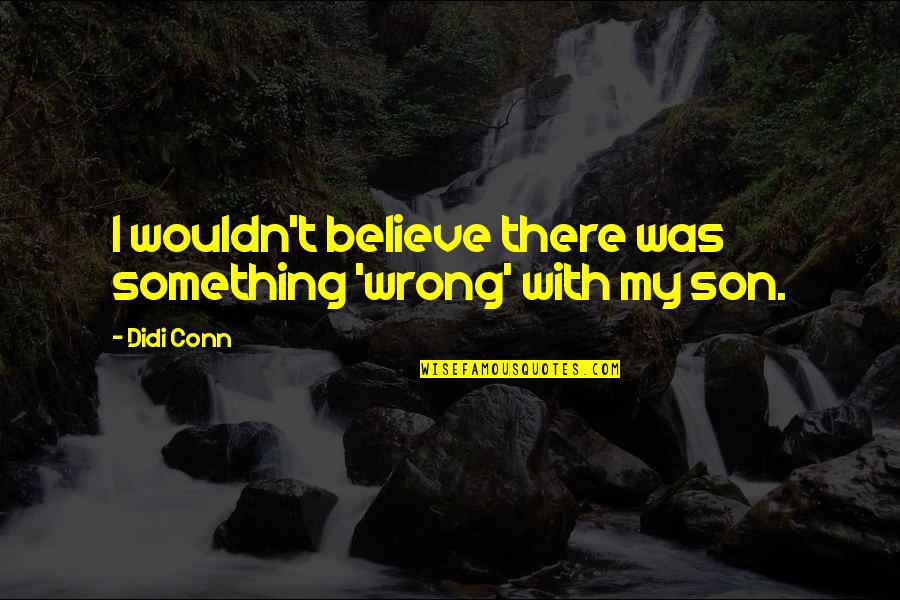 Didi Quotes By Didi Conn: I wouldn't believe there was something 'wrong' with