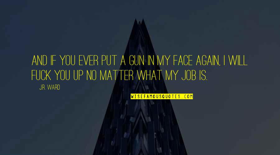 Didi Snavely Quotes By J.R. Ward: And if you ever put a gun in Didi Snavely Quotes By J.R. Ward: And if you ever put a gun in