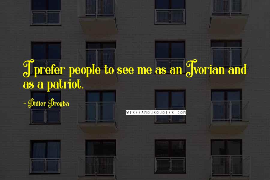 Didier Drogba quotes: I prefer people to see me as an Ivorian and as a patriot.