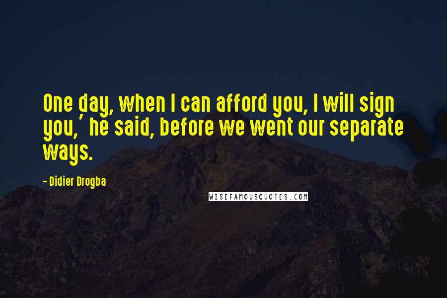 Didier Drogba quotes: One day, when I can afford you, I will sign you,' he said, before we went our separate ways.