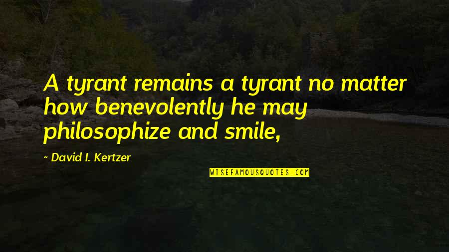 Didikan Ibu Quotes By David I. Kertzer: A tyrant remains a tyrant no matter how