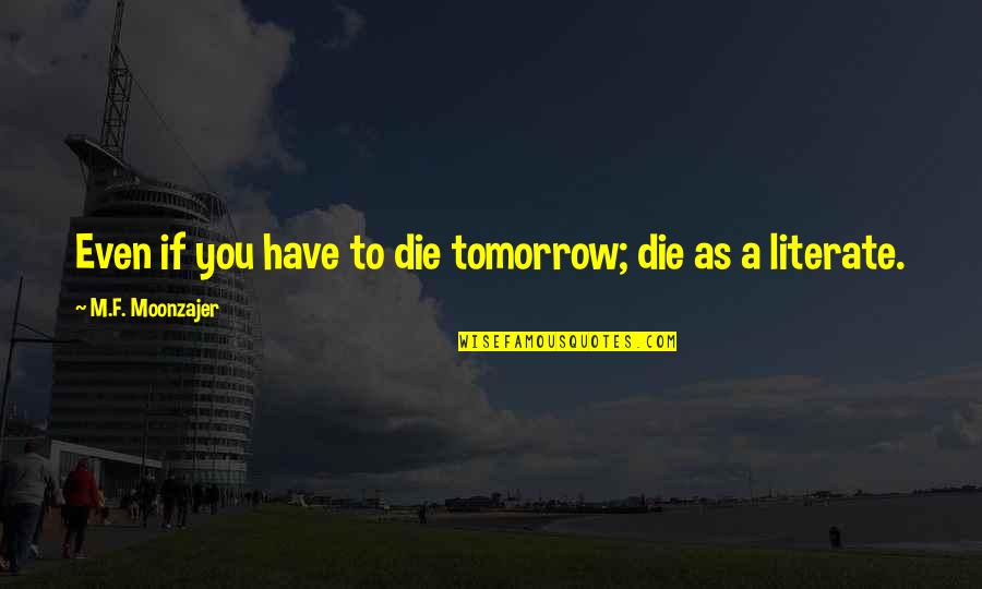 Didiko Quotes By M.F. Moonzajer: Even if you have to die tomorrow; die Didiko Quotes By M.F. Moonzajer: Even if you have to die tomorrow; die