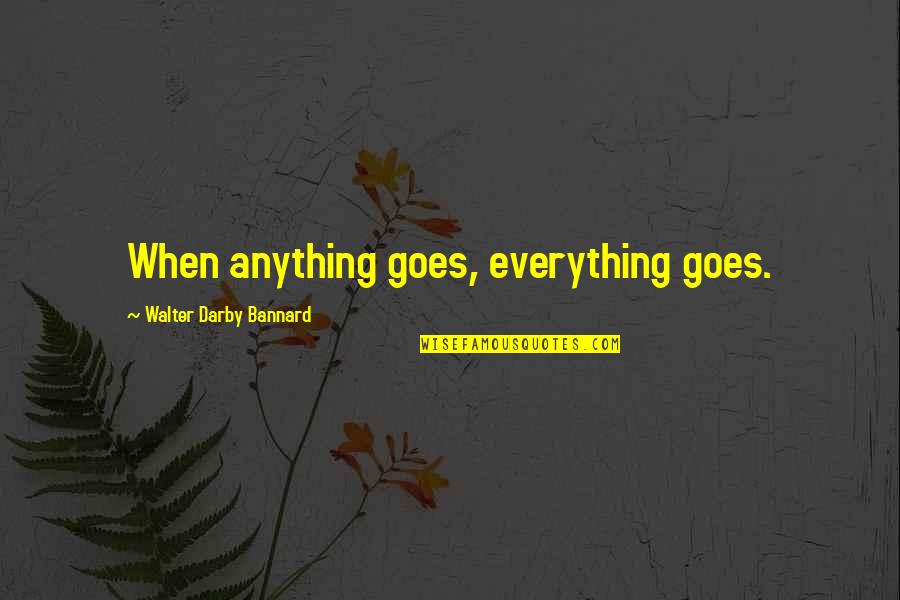 Didine Quotes By Walter Darby Bannard: When anything goes, everything goes.