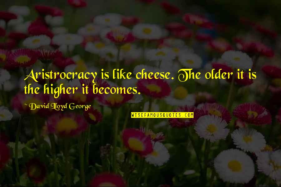 Didio Quotes By David Lloyd George: Aristrocracy is like cheese. The older it is Didio Quotes By David Lloyd George: Aristrocracy is like cheese. The older it is