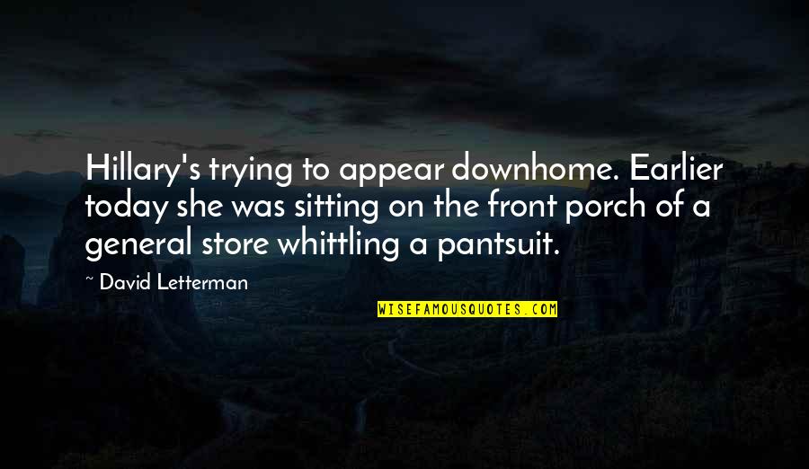 Didius Quotes By David Letterman: Hillary's trying to appear downhome. Earlier today she Didius Quotes By David Letterman: Hillary's trying to appear downhome. Earlier today she