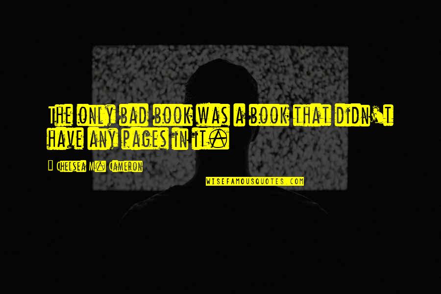 Didn Quotes By Chelsea M. Cameron: The only bad book was a book that Didn Quotes By Chelsea M. Cameron: The only bad book was a book that
