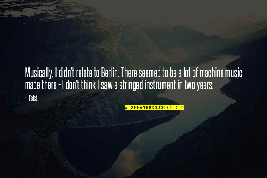 Didn Quotes By Feist: Musically, I didn't relate to Berlin. There seemed Didn Quotes By Feist: Musically, I didn't relate to Berlin. There seemed