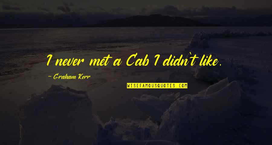 Didn Quotes By Graham Kerr: I never met a Cab I didn't like. Didn Quotes By Graham Kerr: I never met a Cab I didn't like.