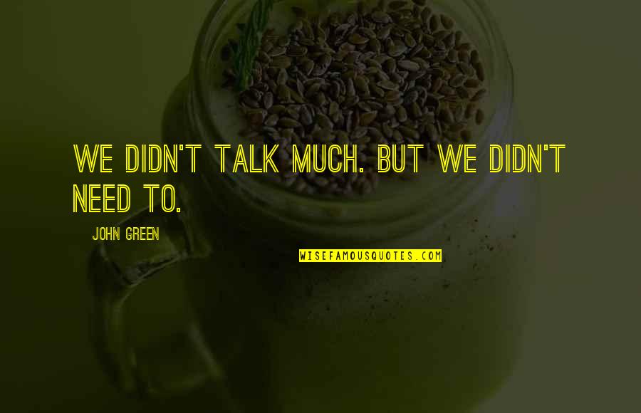 Didn Quotes By John Green: We didn't talk much. But we didn't need Didn Quotes By John Green: We didn't talk much. But we didn't need