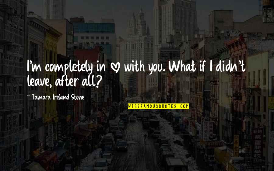 Didn Quotes By Tamara Ireland Stone: I'm completely in love with you. What if Didn Quotes By Tamara Ireland Stone: I'm completely in love with you. What if