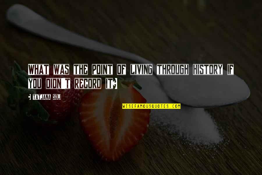 Didn Quotes By Tatjana Soli: What was the point of living through history