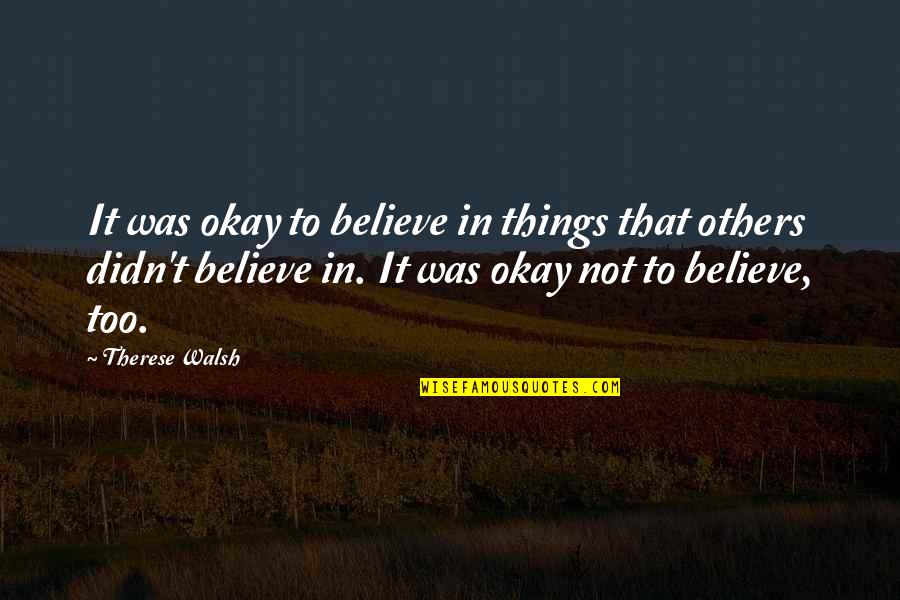 Didn Quotes By Therese Walsh: It was okay to believe in things that Didn Quotes By Therese Walsh: It was okay to believe in things that
