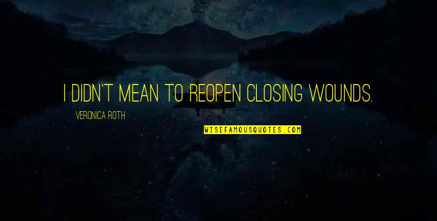 Didn T Mean To Quotes By Veronica Roth: I didn't mean to reopen closing wounds. Didn T Mean To Quotes By Veronica Roth: I didn't mean to reopen closing wounds.