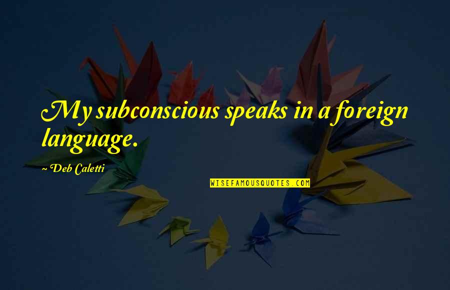 Didno76 Quotes By Deb Caletti: My subconscious speaks in a foreign language.