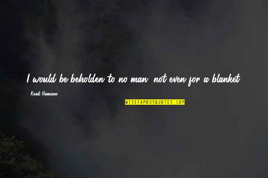 Didno76 Quotes By Knut Hamsun: I would be beholden to no man, not