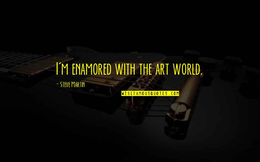 Didno76 Quotes By Steve Martin: I'm enamored with the art world. Didno76 Quotes By Steve Martin: I'm enamored with the art world.