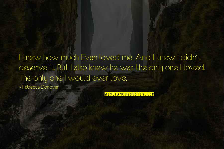 Didn't Deserve Me Quotes By Rebecca Donovan: I knew how much Evan loved me. And