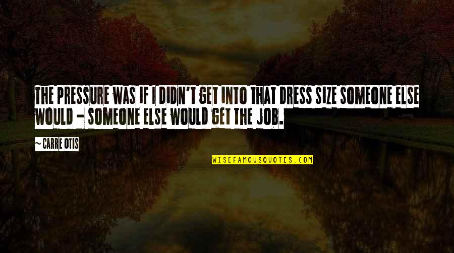 Didn't Get The Job Quotes By Carre Otis: The pressure was if I didn't get into