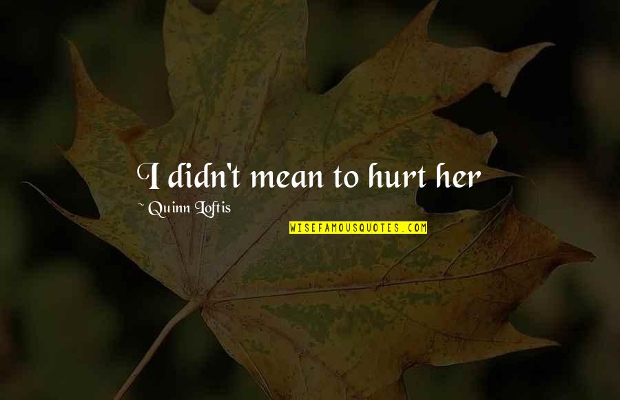 Didn't Mean Hurt You Quotes By Quinn Loftis: I didn't mean to hurt her