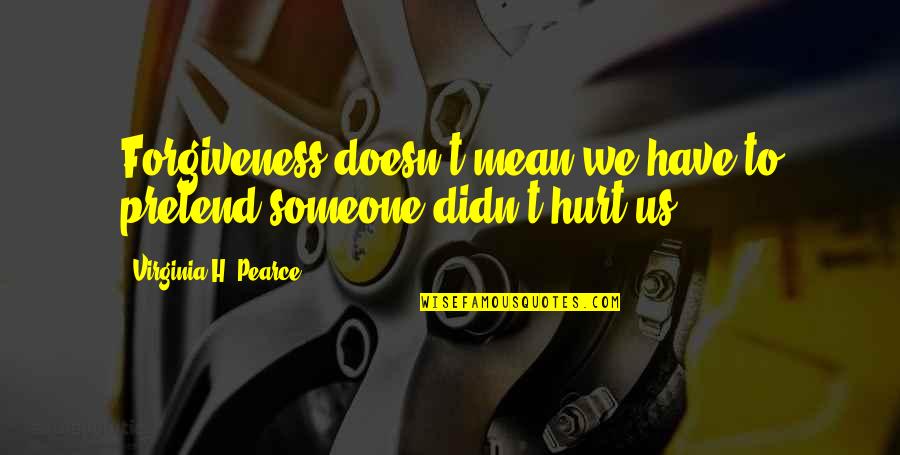 Didn't Mean Hurt You Quotes By Virginia H. Pearce: Forgiveness doesn't mean we have to pretend someone